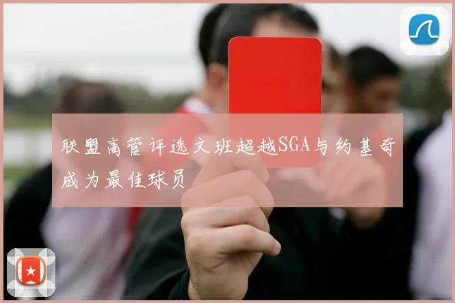 联盟高管评选文班超越SGA与约基奇成为最佳球员
