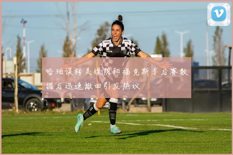 哈珀误转美媒阴阳福克斯季后赛数据后迅速撤回引发热议