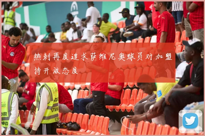 热刺再度追求萨维尼奥球员对加盟持开放态度