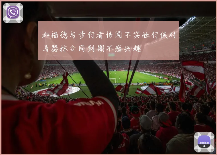 加福德与步行者传闻不实独行侠对马瑟林合同到期不感兴趣