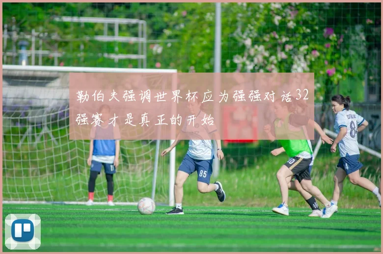 勒伯夫强调世界杯应为强强对话32强赛才是真正的开始