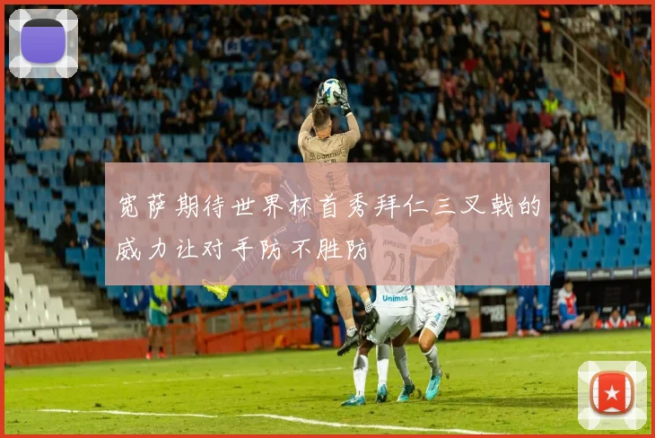 宽萨期待世界杯首秀拜仁三叉戟的威力让对手防不胜防