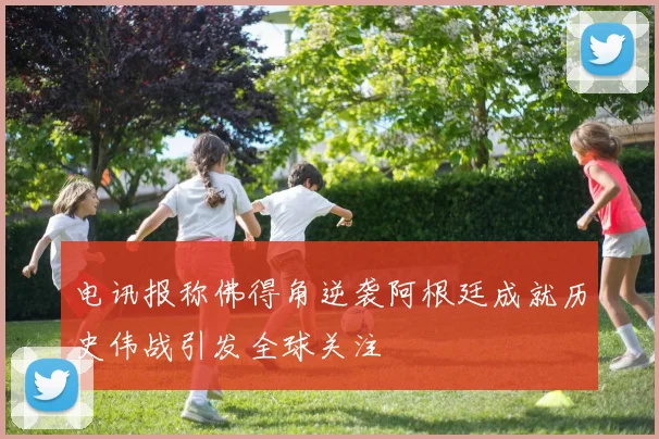 电讯报称佛得角逆袭阿根廷成就历史伟战引发全球关注